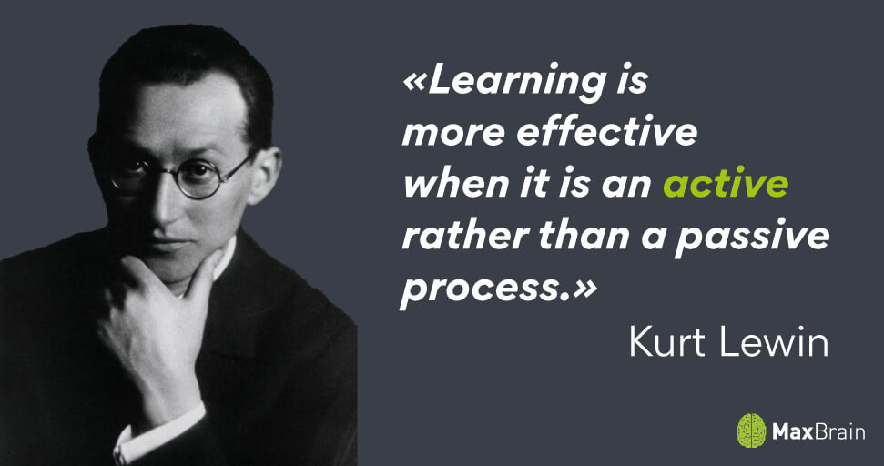 Learning is more effective when it is an active rather than a passive process. - Kurt Lewin